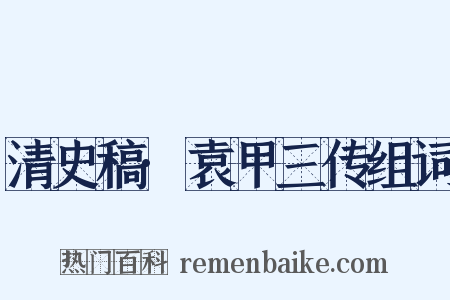清史稿·袁甲三传组词是什么意思的图片